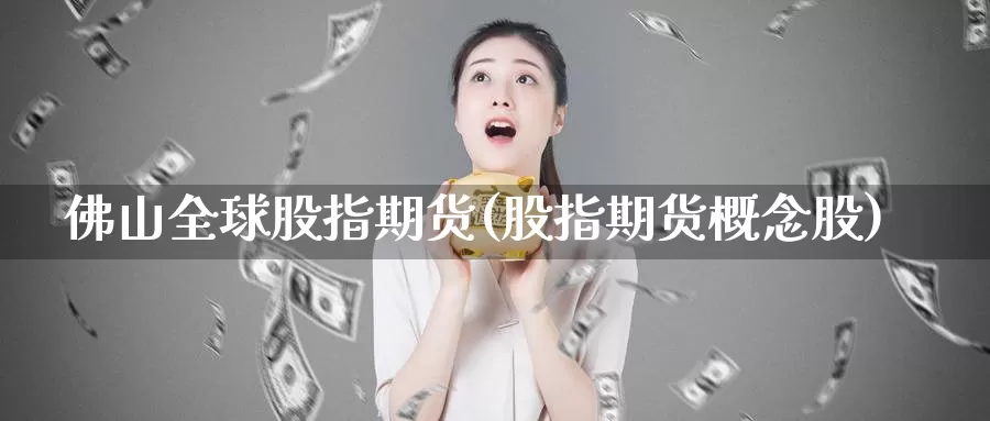 佛山全球股指期货(股指期货概念股)_https://www.wsfenghua.com_期货入门_第1张