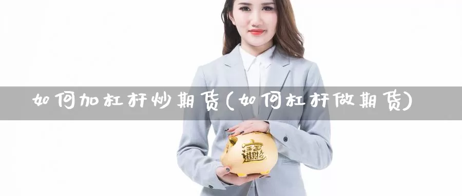 如何加杠杆炒期货(如何杠杆做期货)_https://www.wsfenghua.com_国际期货_第1张