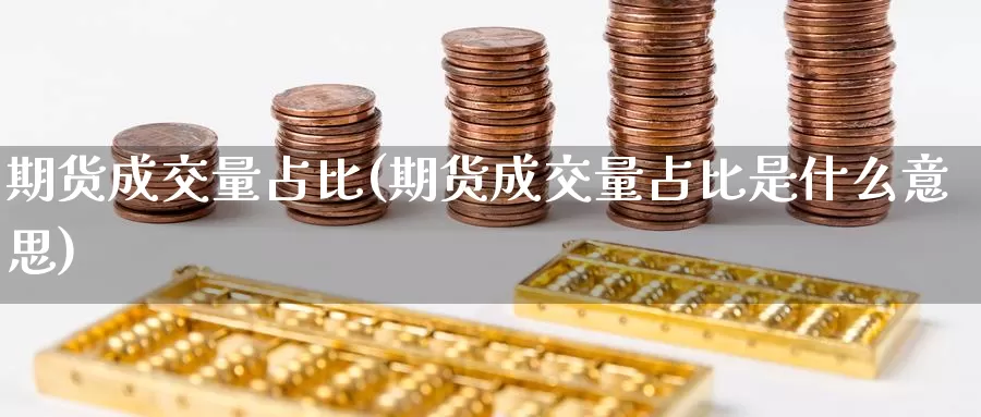 期货成交量占比(期货成交量占比是什么意思)_https://www.wsfenghua.com_国际期货直播室_第1张