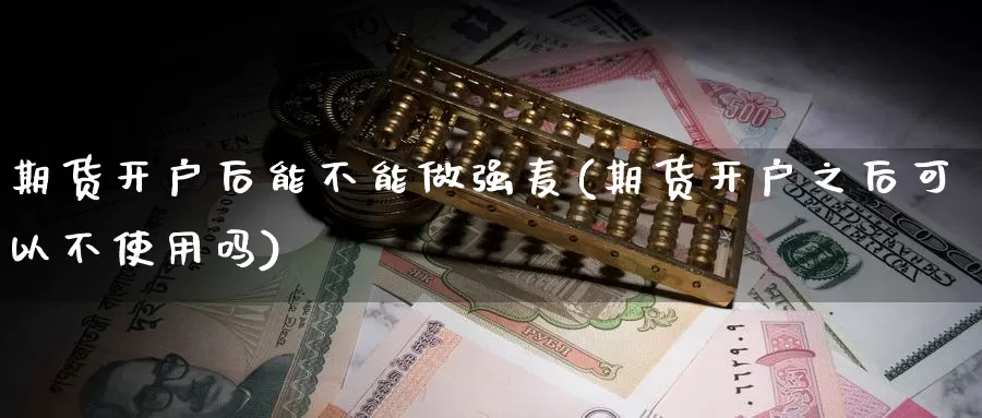 期货开户后能不能做强麦(期货开户之后可以不使用吗)_https://www.wsfenghua.com_国际期货_第1张