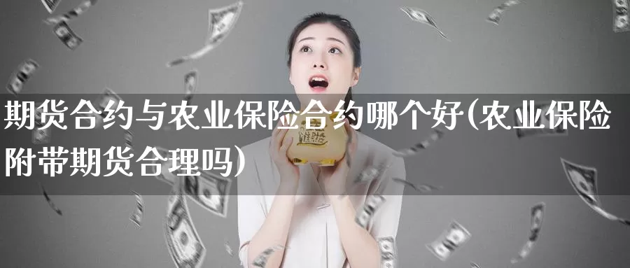 期货合约与农业保险合约哪个好(农业保险附带期货合理吗)_https://www.wsfenghua.com_国际期货直播室_第1张