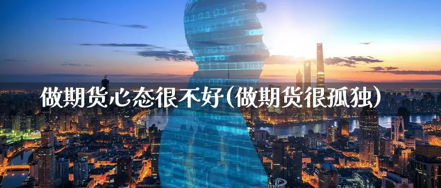 做期货心态很不好(做期货很孤独)_https://www.wsfenghua.com_非农数据_第1张