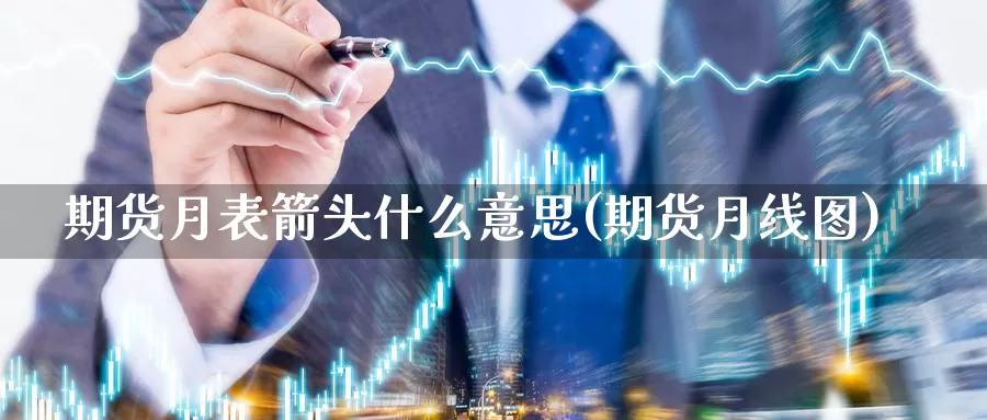 期货月表箭头什么意思(期货月线图)_https://www.wsfenghua.com_非农数据_第1张