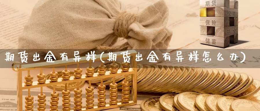 期货出金有异样(期货出金有异样怎么办)_https://www.wsfenghua.com_期货入门_第1张