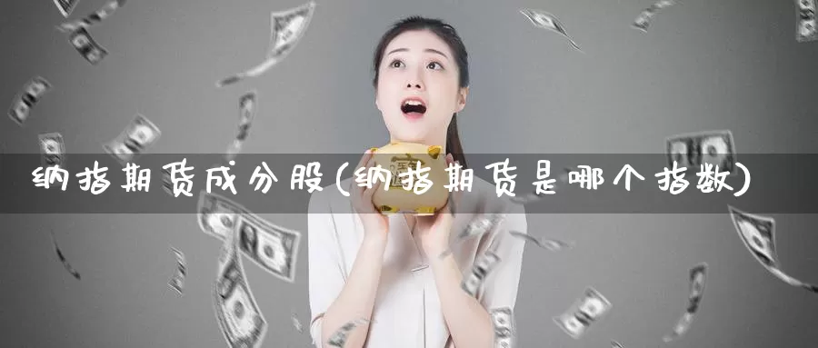 纳指期货成分股(纳指期货是哪个指数)_https://www.wsfenghua.com_非农数据_第1张