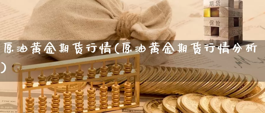 原油黄金期货行情(原油黄金期货行情分析)_https://www.wsfenghua.com_国际期货直播室_第1张