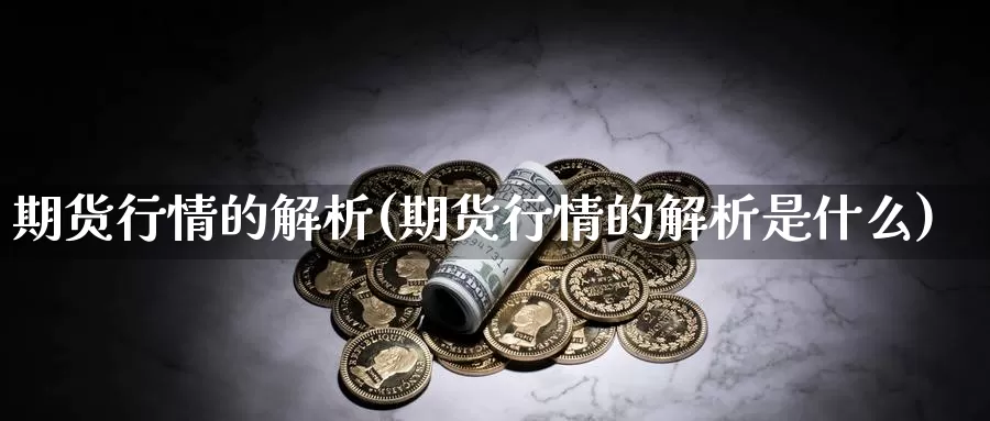 期货行情的解析(期货行情的解析是什么)_https://www.wsfenghua.com_国际期货_第1张