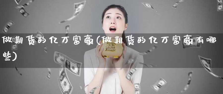 做期货的亿万富豪(做期货的亿万富豪有哪些)_https://www.wsfenghua.com_国际期货_第1张