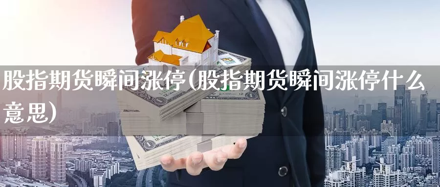 股指期货瞬间涨停(股指期货瞬间涨停什么意思)_https://www.wsfenghua.com_非农数据_第1张