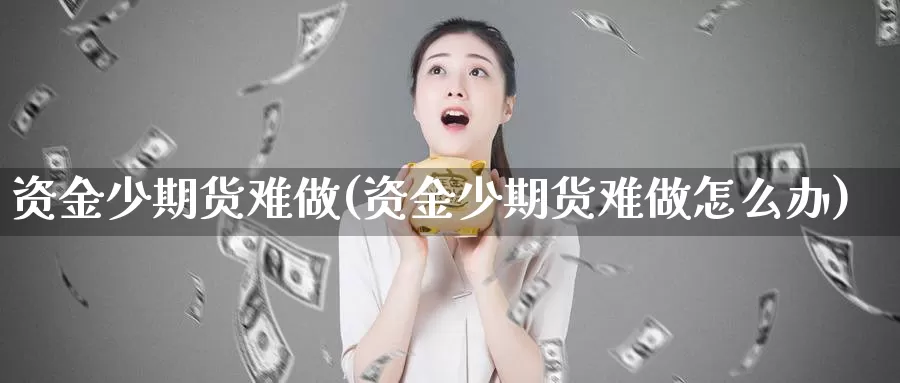 资金少期货难做(资金少期货难做怎么办)_https://www.wsfenghua.com_国际期货_第1张