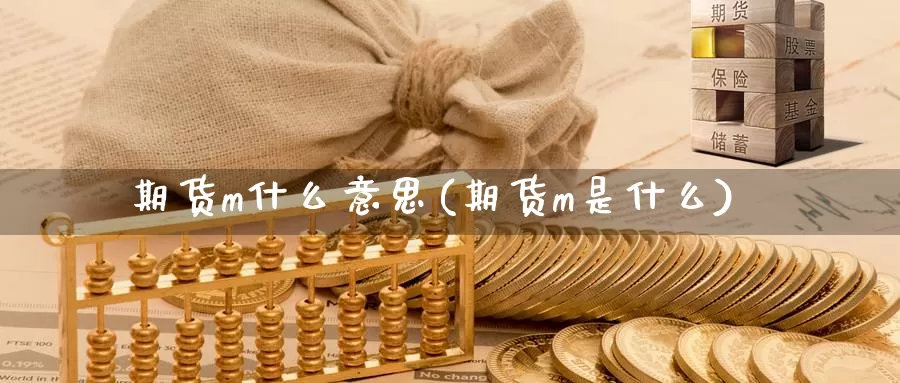 期货m什么意思(期货m是什么)_https://www.wsfenghua.com_非农数据_第1张