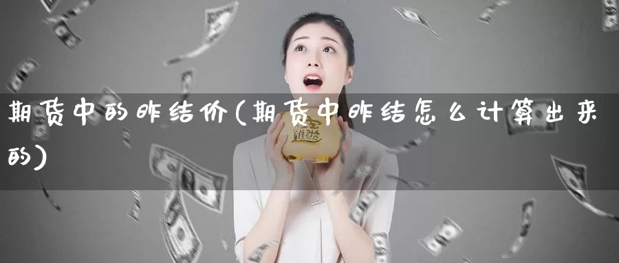 期货中的昨结价(期货中昨结怎么计算出来的)_https://www.wsfenghua.com_国际期货直播室_第1张