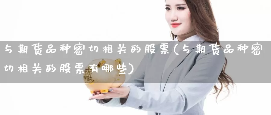 与期货品种密切相关的股票(与期货品种密切相关的股票有哪些)_https://www.wsfenghua.com_国际期货_第1张