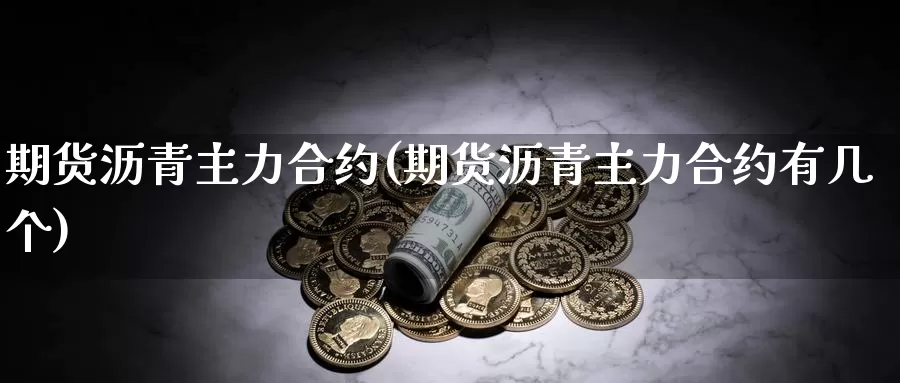 期货沥青主力合约(期货沥青主力合约有几个)_https://www.wsfenghua.com_国际期货_第1张