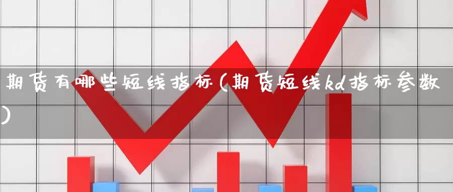 期货有哪些短线指标(期货短线kd指标参数)_https://www.wsfenghua.com_非农数据_第1张