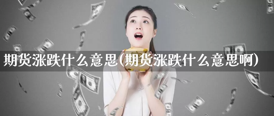 期货涨跌什么意思(期货涨跌什么意思啊)_https://www.wsfenghua.com_非农数据_第1张