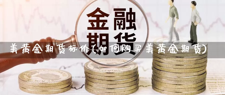 美黄金期货标价(如何购买美黄金期货)_https://www.wsfenghua.com_期货入门_第1张