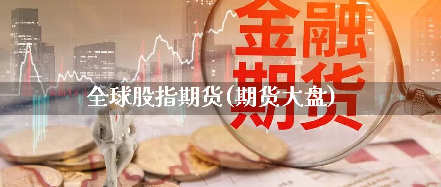 全球股指期货(期货大盘)_https://www.wsfenghua.com_国际期货_第1张