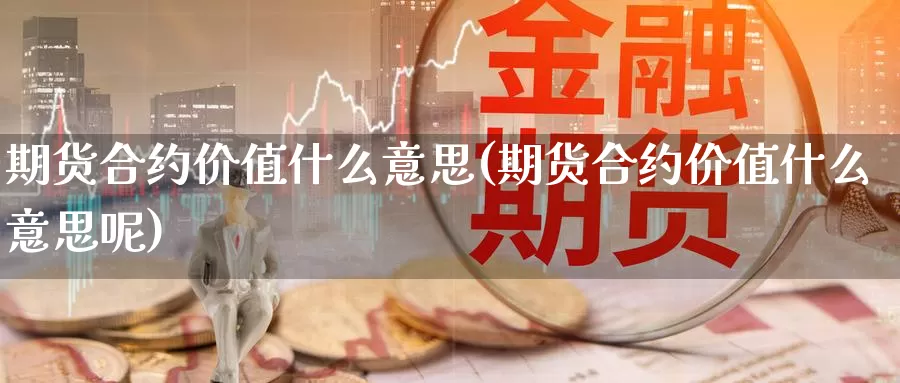 期货合约价值什么意思(期货合约价值什么意思呢)_https://www.wsfenghua.com_非农数据_第1张