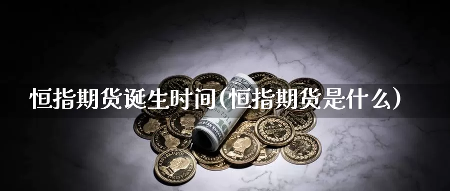 恒指期货诞生时间(恒指期货是什么)_https://www.wsfenghua.com_期货入门_第1张