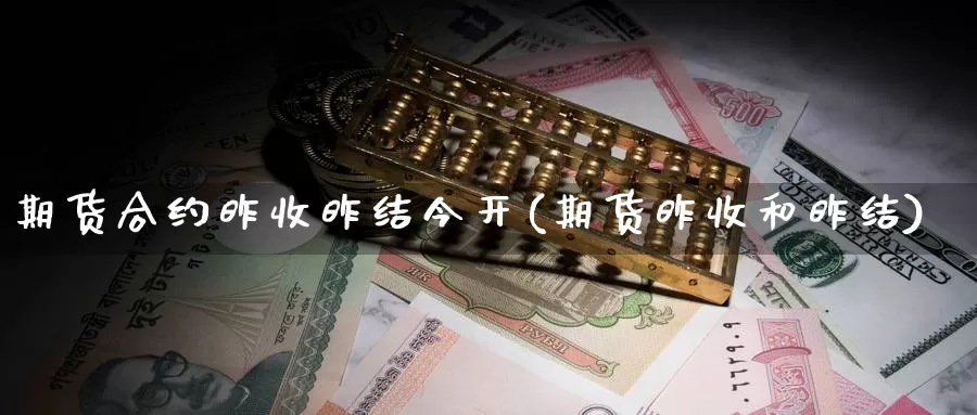 期货合约昨收昨结今开(期货昨收和昨结)_https://www.wsfenghua.com_国际期货_第1张