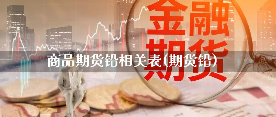 商品期货铅相关表(期货铅)_https://www.wsfenghua.com_国际期货_第1张