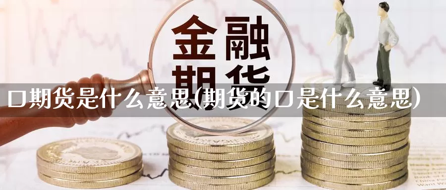 口期货是什么意思(期货的口是什么意思)_https://www.wsfenghua.com_国际期货_第1张