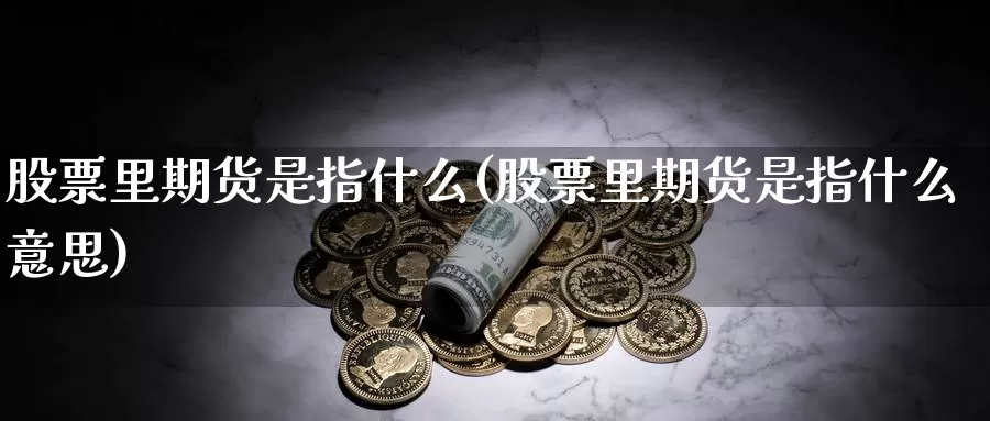 股票里期货是指什么(股票里期货是指什么意思)_https://www.wsfenghua.com_国际期货直播室_第1张