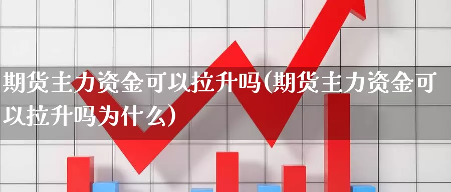 期货主力资金可以拉升吗(期货主力资金可以拉升吗为什么)_https://www.wsfenghua.com_国际期货直播室_第1张