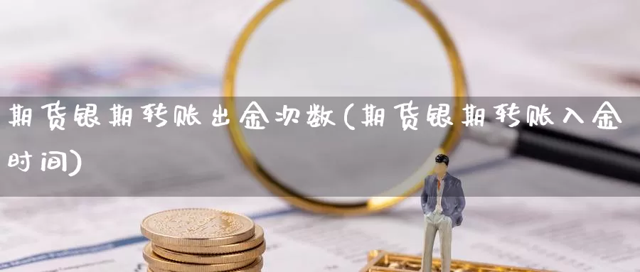 期货银期转账出金次数(期货银期转账入金时间)_https://www.wsfenghua.com_非农数据_第1张