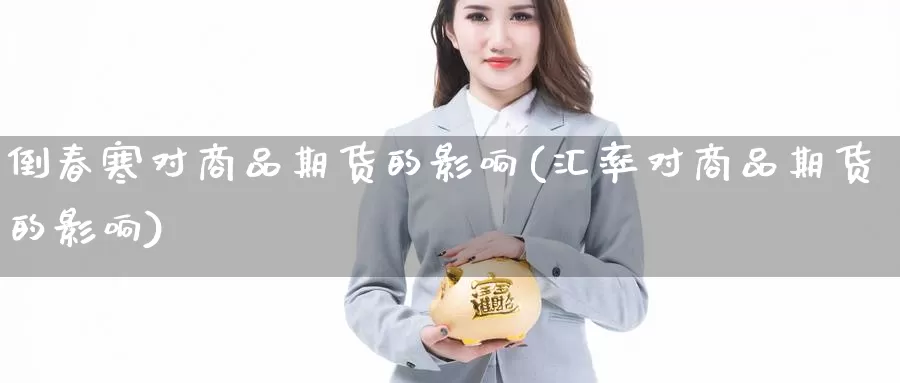 倒春寒对商品期货的影响(汇率对商品期货的影响)_https://www.wsfenghua.com_国际期货直播室_第1张