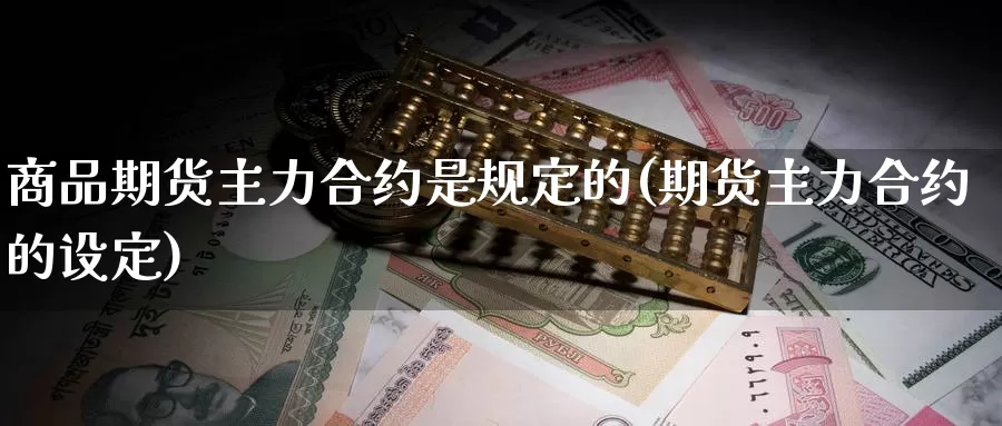 商品期货主力合约是规定的(期货主力合约的设定)_https://www.wsfenghua.com_非农数据_第1张