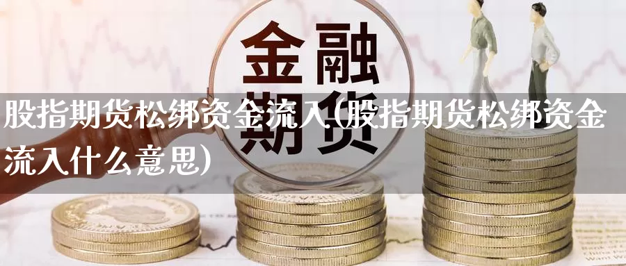 股指期货松绑资金流入(股指期货松绑资金流入什么意思)_https://www.wsfenghua.com_期货入门_第1张