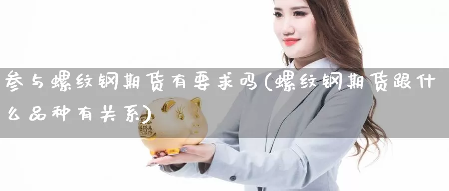 参与螺纹钢期货有要求吗(螺纹钢期货跟什么品种有关系)_https://www.wsfenghua.com_国际期货_第1张