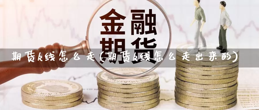 期货k线怎么走(期货k线怎么走出来的)_https://www.wsfenghua.com_国际期货_第1张