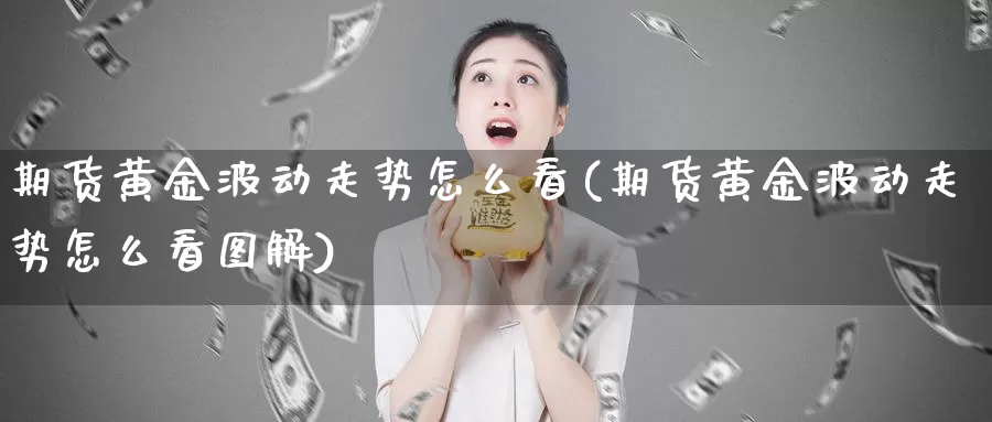 期货黄金波动走势怎么看(期货黄金波动走势怎么看图解)_https://www.wsfenghua.com_非农数据_第1张