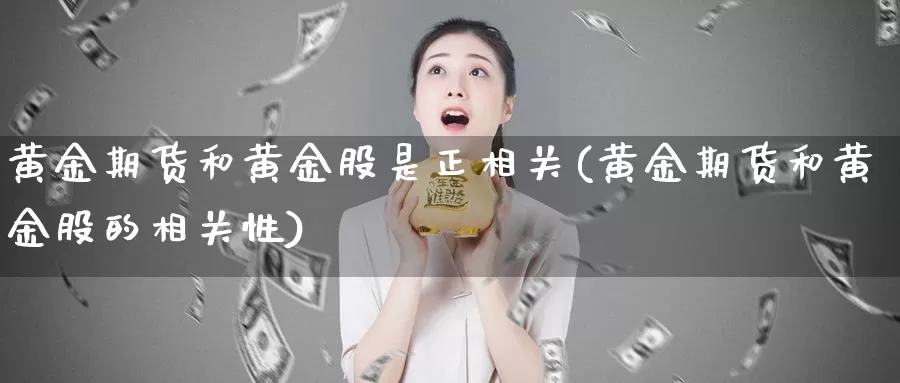 黄金期货和黄金股是正相关(黄金期货和黄金股的相关性)_https://www.wsfenghua.com_国际期货_第1张