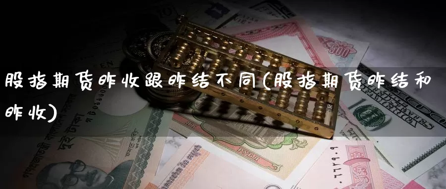 股指期货昨收跟昨结不同(股指期货昨结和昨收)_https://www.wsfenghua.com_国际期货直播室_第1张