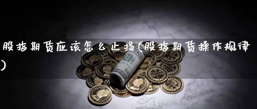 股指期货应该怎么止损(股指期货操作规律)_https://www.wsfenghua.com_期货入门_第1张