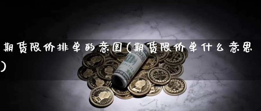 期货限价排单的意图(期货限价单什么意思)_https://www.wsfenghua.com_国际期货直播室_第1张