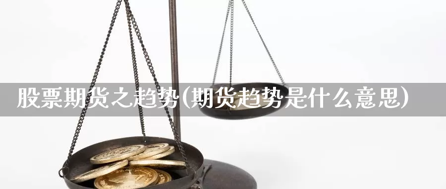 股票期货之趋势(期货趋势是什么意思)_https://www.wsfenghua.com_国际期货_第1张