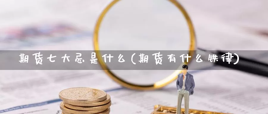 期货七大忌是什么(期货有什么铁律)_https://www.wsfenghua.com_国际期货_第1张