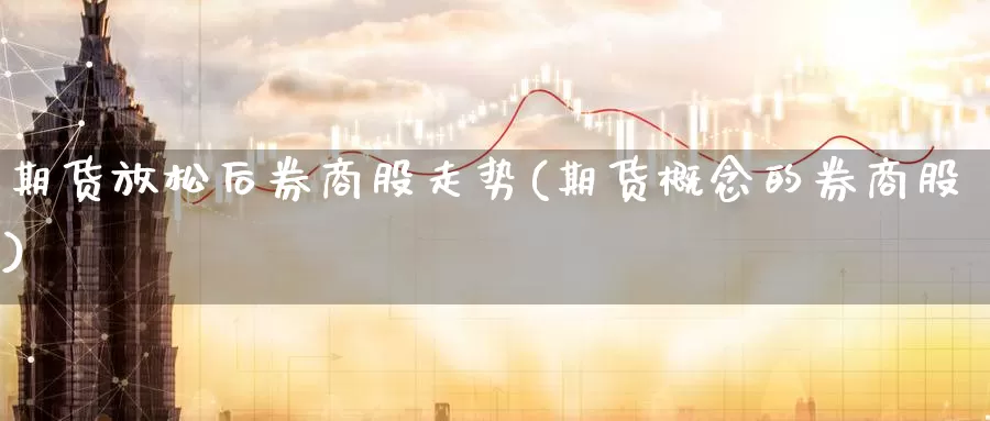 期货放松后券商股走势(期货概念的券商股)_https://www.wsfenghua.com_国际期货_第1张