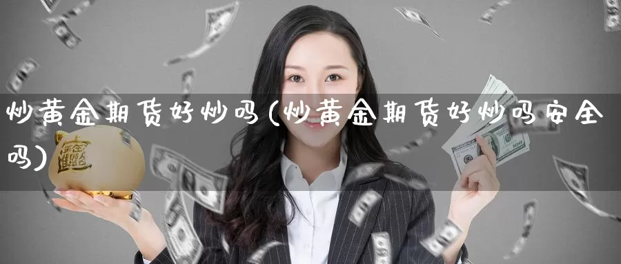 炒黄金期货好炒吗(炒黄金期货好炒吗安全吗)_https://www.wsfenghua.com_国际期货直播室_第1张