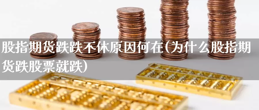 股指期货跌跌不休原因何在(为什么股指期货跌股票就跌)_https://www.wsfenghua.com_国际期货_第1张