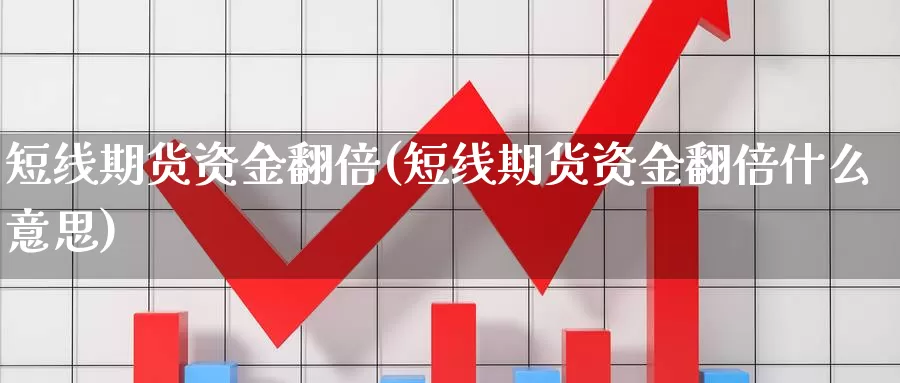 短线期货资金翻倍(短线期货资金翻倍什么意思)_https://www.wsfenghua.com_国际期货_第1张