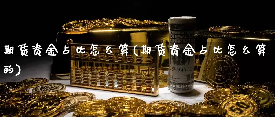 期货资金占比怎么算(期货资金占比怎么算的)_https://www.wsfenghua.com_国际期货_第1张