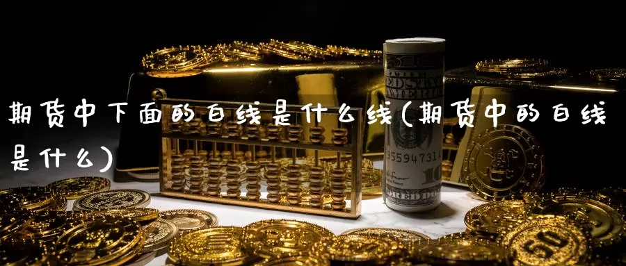 期货中下面的白线是什么线(期货中的白线是什么)_https://www.wsfenghua.com_国际期货直播室_第1张