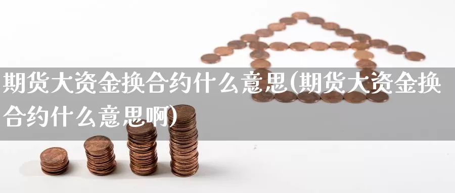 期货大资金换合约什么意思(期货大资金换合约什么意思啊)_https://www.wsfenghua.com_非农数据_第1张