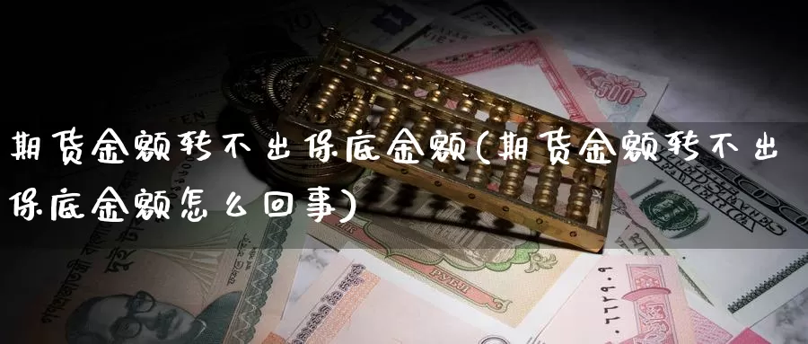 期货金额转不出保底金额(期货金额转不出保底金额怎么回事)_https://www.wsfenghua.com_国际期货直播室_第1张